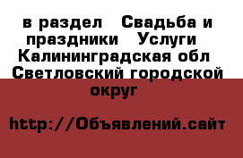  в раздел : Свадьба и праздники » Услуги . Калининградская обл.,Светловский городской округ 